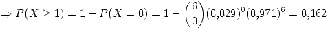 <tex> \Rightarrow P(X \geq 1) = 1 - P(X = 0) = 1- {6 \choose 0} (0.029)^0 (0.971)^6 = 0.162 </tex>