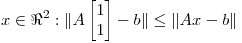 <tex> x \in \Re^2 : \|A \begin{bmatrix} {1}\\ {1} \end{bmatrix} - b \| \leq \| Ax - b \|  </tex>