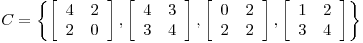 <tex>C=\left\{ \left[ \begin{array}{cc} 4 & 2 \\ 2 & 0 \end{array} \right], \left[ \begin{array}{cc} 4 & 3 \\ 3 & 4 \end{array} \right], \left[ \begin{array}{cc} 0 & 2 \\ 2 & 2 \end{array} \right], \left[ \begin{array}{cc} 1 & 2 \\ 3 & 4 \end{array} \right] \right\}</tex>