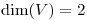 <tex>\mathrm{dim}(V)=2</tex> <tex>\mathrm{dim}(V)=2</tex>