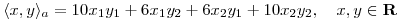 <tex>\langle x,y \rangle_a = 10x_1y_1 + 6x_1y_2 + 6x_2y_1 + 10x_2y_2, \quad x,y \in \mathbf{R}</tex>