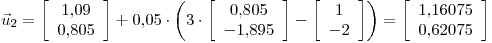 <tex>\vec{u}_2=\left[\begin{array}{c} 1.09 \\ 0.805 \end{array}\right]+0.05\cdot \left( 3\cdot \left[\begin{array}{c} 0.805 \\ -1.895 \end{array}\right] - \left[\begin{array}{c} 1 \\ -2 \end{array}\right] \right)=\left[\begin{array}{c} 1.16075 \\ 0.62075 \end{array}\right]</tex>