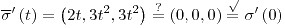 <tex>\overline{\sigma}^{\prime}\left(t\right)=\left(2t,3t^{2},3t^{2}\right)\overset{?}{=}\left(0,0,0\right)\overset{\surd}{=}\sigma^{\prime}\left(0\right)</tex>