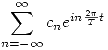 <tex>\sum_{n = -\infty}^{\infty} c_n e^{i n \frac{2 \pi}{T} t}</tex>