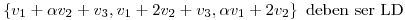 <tex>\left\{ v_1+\alpha v_2+v_3, v_1+2v_2+v_3, \alpha v_1+ 2v_2 \right\} \mbox{ deben ser LD}</tex>