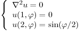 <tex> \left\{ \begin{array}{ll}\nabla ^2u = 0\\u(1,\varphi) = 0\\u(2,\varphi) = \sin (\varphi /2)\\\end{array} \right. </tex>