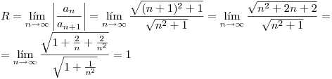 <tex>R=\lim_{n\rightarrow\infty}\left|\frac{a_n}{a_{n+1}}\right|=\lim_{n\rightarrow\infty}\frac{\sqrt{(n+1)^2+1}}{\sqrt{n^2+1}}=\lim_{n\rightarrow\infty}\frac{\sqrt{n^2+2n+2}}{\sqrt{n^2+1}}=\\ =\lim_{n\rightarrow\infty}\frac{\sqrt{1+\frac{2}{n}+\frac{2}{n^2}}}{\sqrt{1+\frac{1}{n^2}}}=1</tex>