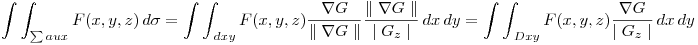 <tex>\int  \int_{ \sum aux} F(x,y,z) \,d \sigma = \int  \int_{ \, dxy } F(x,y,z) \frac{\nabla G}{\parallel   \nabla G  \parallel}\frac{\parallel \nabla G \parallel}{ \mid G_{z} \mid } \,dx \,dy = \int  \int_{ \,Dxy } F(x,y,z) \frac{\nabla G}{ \mid G_{z} \mid }\,dx \,dy</tex>
