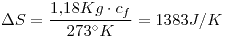 <tex> \Delta S = \frac{1.18Kg \cdot c_f}{273^{\circ}K} =1383 J/K </tex>
