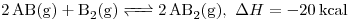 <tex> \ce{2AB(g) + B2 (g) <=> 2AB2 (g)}, \ \Delta H = -20 \, \mathrm{kcal} </tex>