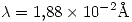 <tex>\lambda = 1.88 \times 10^{-2} \mathrm {\AA}</tex>