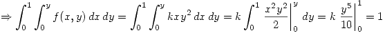 <tex> \Rightarrow \int_{0}^{1} \int_{0}^{y} f(x,y) \, dx \,dy = \int_{0}^{1} \int_{0}^{y} kxy^2 \, dx\, dy = k \int_{0}^{1} \left. \frac{x^2y^2}{2} \right|_0^y \,dy = k \left. \frac{y^5}{10} \right|_0^1 = 1 </tex>