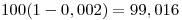 <tex>100(1-0,002)=99,016</tex>