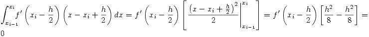 <tex>\int_{x_{i-1}}^{x_i} \!\!\!\! f'\left( x_i -\frac{h}{2} \right) \left( x-x_i +\frac{h}{2} \right) dx = f'\left( x_i -\frac{h}{2} \right) \left[ \left. \frac{\left( x-x_i +\frac{h}{2} \right)^2}{2} \right|_{x_{i-1}}^{x_i} \right]=f'\left( x_i -\frac{h}{2} \right) \left[ \frac{h^2}{8}-\frac{h^2}{8} \right] =0 </tex>