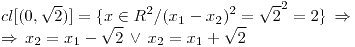 <tex>cl[(0,\sqrt{2})] = \{x \in R^2 / (x_1-x_2)^2 = \sqrt{2}^2 = 2 \} \, \Rightarrow \\\Rightarrow \, x_2 = x_1 - \sqrt{2} \, \vee \, x_2=x_1+\sqrt{2} </tex>