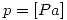 <tex> p = [Pa]</tex>