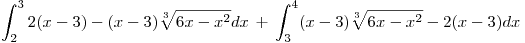 <tex>\int_2^3 2(x-3) - (x-3)\sqrt[3]{6x-x^2}dx \, + \, \int_3^4 (x-3)\sqrt[3]{6x-x^2} - 2(x-3)dx</tex>