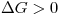 <tex>\Delta G > 0</tex> <tex>\Delta G > 0</tex>