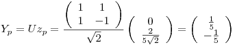 <tex>Y_p = U z_p = \frac{\left( \begin{array}{cc} 1 & 1\\1 & -1 \end{array} \right)}{\sqrt{2}} \left( \begin{array}{c} 0 \\ \frac{2}{5\sqrt{2}} \end{array} \right) = \left( \begin{array}{c} \frac{1}{5} \\ -\frac{1}{5}  \end{array} \right)</tex>
