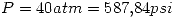 <tex>P=40atm=587.84psi</tex>