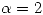 <tex> \alpha = 2 </tex>