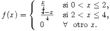 <tex>f(x) =\left\{ \begin{array}{ll} \frac{x}{4} & \mbox{si } 0 < x \leq 2, \\ \frac{4-x}{4} & \mbox{si } 2 < x \leq 4, \\ 0 & \forall \ \mbox{ otro } x.\end{array} \right.</tex>