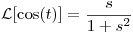 <tex>\mathcal{L}[\cos(t)] = \frac{s}{1 + s^{2}}</tex>