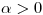 <tex>\alpha  > 0</tex>