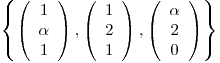 <tex>\left\{ \left( \begin{array}{c} 1\\ \alpha\\ 1 \end{array} \right), \left( \begin{array}{c} 1\\ 2\\ 1 \end{array} \right), \left( \begin{array}{c} \alpha\\ 2\\ 0 \end{array} \right) \right\}</tex>