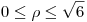 <tex>0 \leq \rho \leq \sqrt{6} </tex>