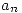 <tex>a_n</tex> <tex>a_n</tex>