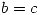 <tex>b = c </tex>