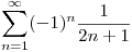 <tex>\sum_{n=1}^{\infty} (-1)^n \frac{1}{2n +1 } </tex>