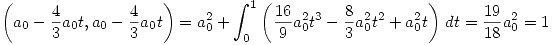 <tex>  \left(a_0 - \frac{4}{3}a_0t,a_0 - \frac{4}{3}a_0t \right) = a_0^2 + \int_{0}^{1} \left( \frac{16}{9}a_0^2t^3 - \frac{8}{3}a_0^2t^2 + a_0^2t \right) \, dt = \frac{19}{18}a_0^2  =  1</tex>
