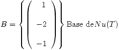 <tex>B = \left\{ \left( \begin{array}{l} \ \ 1\\ \\-2\\\\-1\\\end{array} \right) \right\} \mbox{Base de} Nu(T)</tex>