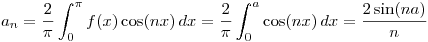 <tex>a_{n} = \frac{2}{\pi}\int_{0}^{\pi} f(x) \cos (n x) \,dx = \frac{2}{\pi}\int_{0}^{a} \cos (n x) \,dx = \frac{2 \sin(na)}{n}</tex>