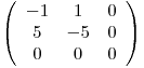 <tex>\left (\begin{array}{ccc} -1 & 1 & 0\\5 & -5 & 0\\0 & 0 & 0\end{array}\right)</tex>