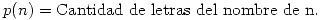 <tex>p(n) = \mbox{Cantidad de letras del nombre de n.}</tex> <tex>p(n) = \mbox{Cantidad de letras del nombre de n.}</tex>