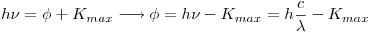 <tex>h \nu = \phi + K_{max} \longrightarrow \phi = h \nu - K_{max} = h \frac{c}{\lambda} - K_{max} </tex>