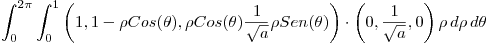 <tex>\int_0^{2\pi} \int_0^1 \left( 1,1-\rho Cos(\theta),\rho Cos(\theta)\frac{1}{\sqrt{a}} \rho Sen(\theta) \right) \cdot \left( 0,\frac{1}{\sqrt{a}},0 \right) \rho  \, d\rho \, d\theta</tex>