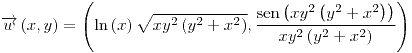 <tex>\overrightarrow{w}\left(x,y\right)=\left(\ln\left(x\right)\sqrt{xy^{2}\left(y^{2}+x^{2}\right)},\frac{\sen\left(xy^{2}\left(y^{2}+x^{2}\right)\right)}{xy^{2}\left(y^{2}+x^{2}\right)}\right)</tex> <tex>\overrightarrow{w}\left(x,y\right)=\left(\ln\left(x\right)\sqrt{xy^{2}\left(y^{2}+x^{2}\right)},\frac{\sen\left(xy^{2}\left(y^{2}+x^{2}\right)\right)}{xy^{2}\left(y^{2}+x^{2}\right)}\right)</tex>