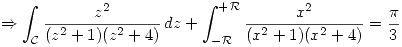 <tex>\Rightarrow \int_{\mathcal{C}} \frac{z^2}{(z^2 + 1)(z^2 + 4)}\, dz + \int_{-\mathcal{R}}^{+\mathcal{R}} \frac{x^2}{(x^2 + 1)(x^2 + 4)} = \frac{\pi}{3}</tex>