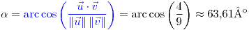 <tex>\alpha={\color{blue}\arccos\left(\frac{\vec{u}\cdot\vec{v}}{\left\Vert \vec{u}\right\Vert \left\Vert \vec{v}\right\Vert }\right)}=\arccos\left(\frac{4}{9}\right)\approx63.61\text{º}</tex>