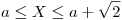 <tex>a \leq X \leq a + \sqrt 2</tex>