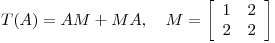 <tex>T(A)=AM+MA,\quad M= \left[ \begin{array}{cc}1 & 2 \\2 & 2\end{array} \right]</tex>