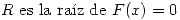 <tex> R \mbox{ es la ra\'iz de } F(x)=0</tex>