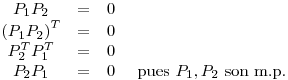 <tex>\begin{array}{cccc} P_1P_2 & = & 0 \\ {\left( P_1P_2 \right) }^T & = & 0 & \\ P_2^T P_1^T & = &  0 & \\ P_2 P_1 & = & 0 & \mbox{ pues } P_1, P_2 \mbox{ son m.p.}\end{array}</tex>