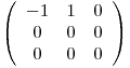 <tex>\left (\begin{array}{ccc} -1 & 1 & 0\\0 & 0 & 0\\0 & 0 & 0\end{array}\right )</tex>