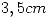 <tex>3,5 cm</tex>
