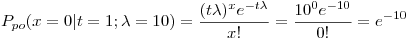 <tex>P_{po}(x=0|t=1;\lambda=10) = \frac{(t\lambda)^x e^{-t\lambda}}{x!} = \frac{10^0 e^{-10}}{0!}=e^{-10}</tex>